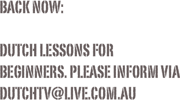 Back now: 

Dutch lessons for
beginners. Please inform via dutchtv@live.com.au